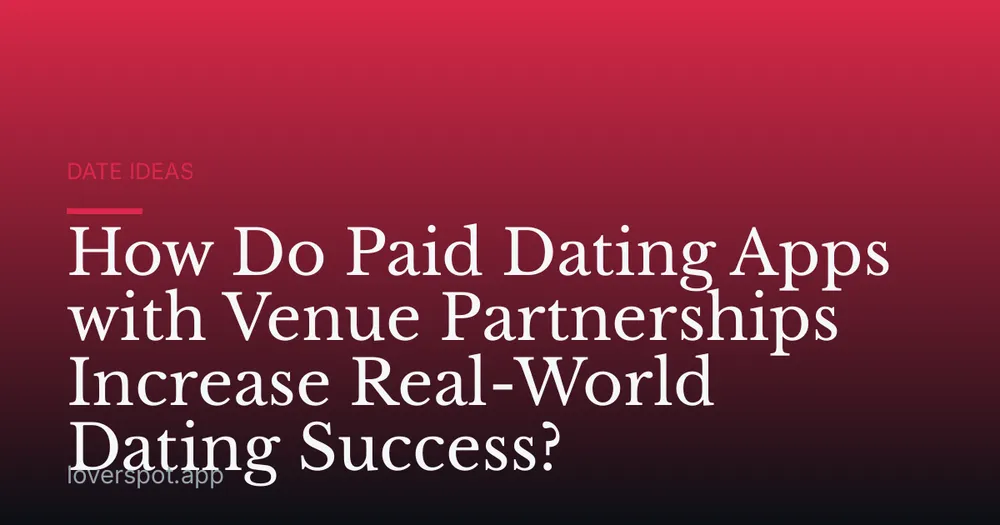 How Do Paid Dating Apps with Venue Partnerships Increase Real-World Dating Success?