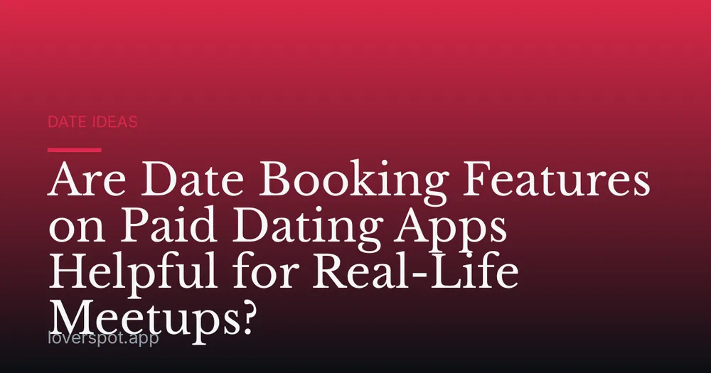 Are Date Booking Features on Paid Dating Apps Helpful for Real-Life Meetups?