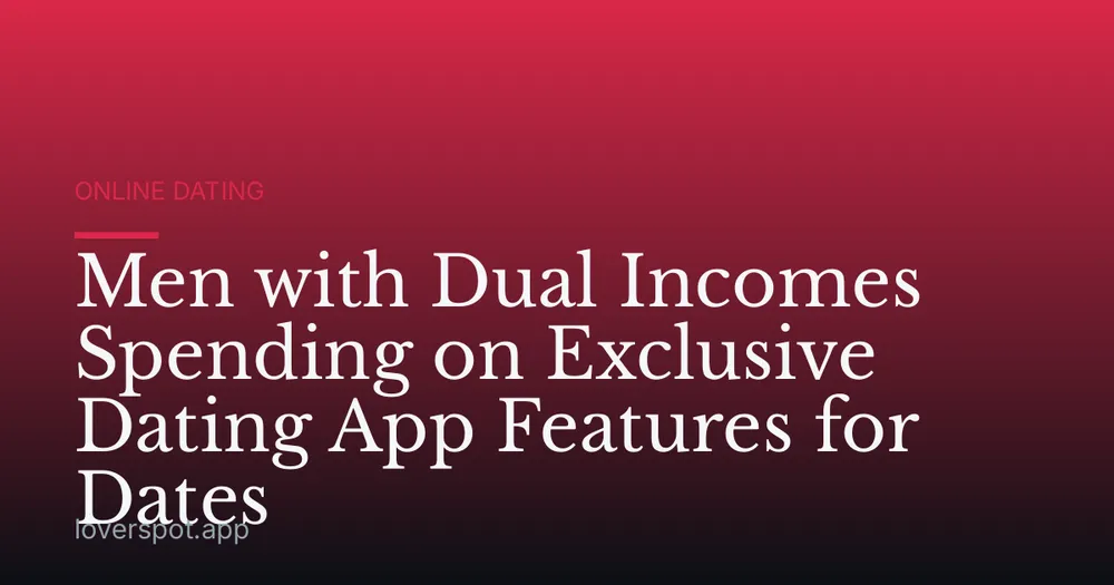 Men with Dual Incomes Spending on Exclusive Dating App Features for Dates