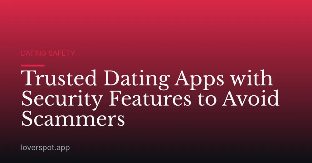 Trusted Dating Apps with Security Features to Avoid Scammers