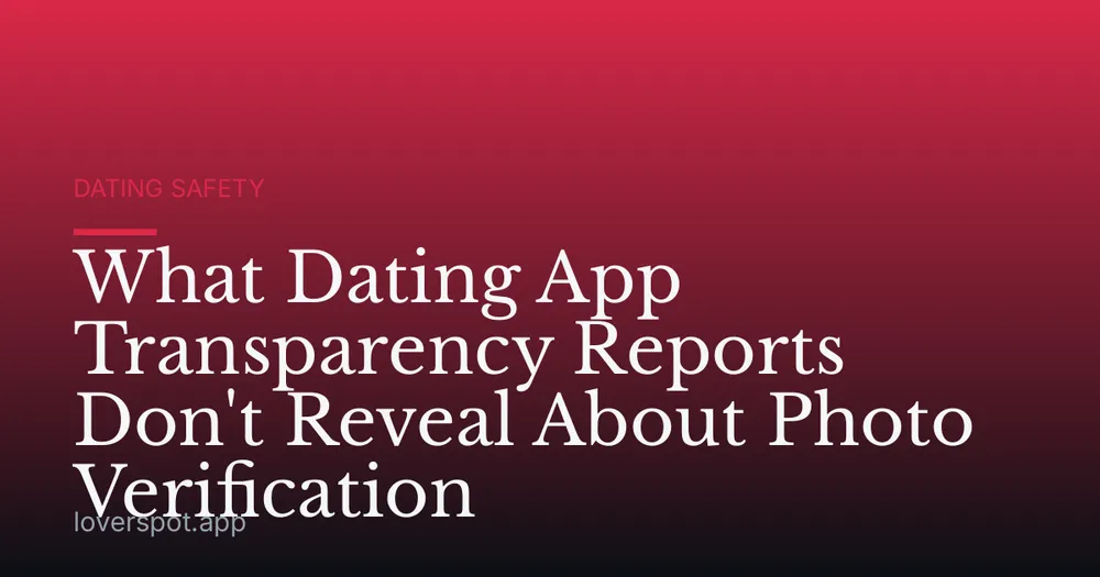 What Dating App Transparency Reports Don't Reveal About Photo Verification