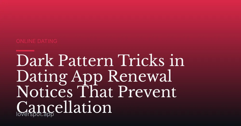 Dark Pattern Tricks in Dating App Renewal Notices That Prevent Cancellation