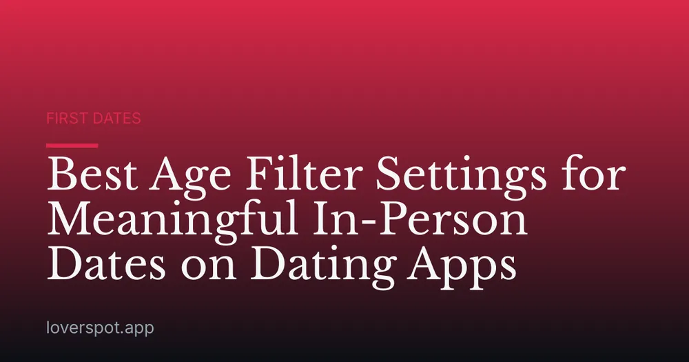 Best Age Filter Settings for Meaningful In-Person Dates on Dating Apps