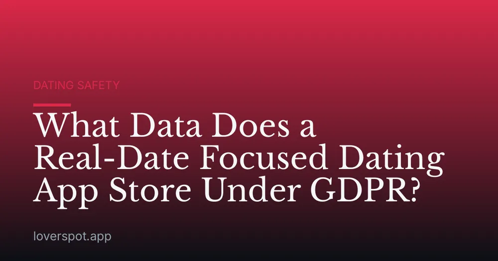 What Data Does a Real-Date Focused Dating App Store Under GDPR?
