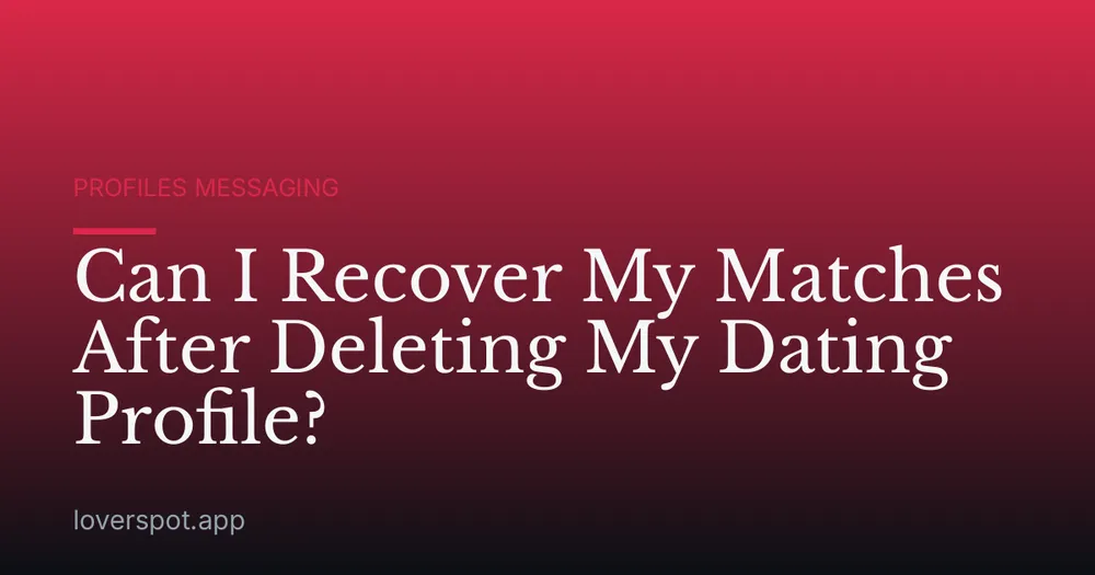 Can I Recover My Matches After Deleting My Dating Profile?