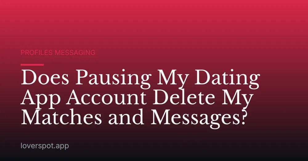 Does Pausing My Dating App Account Delete My Matches and Messages?