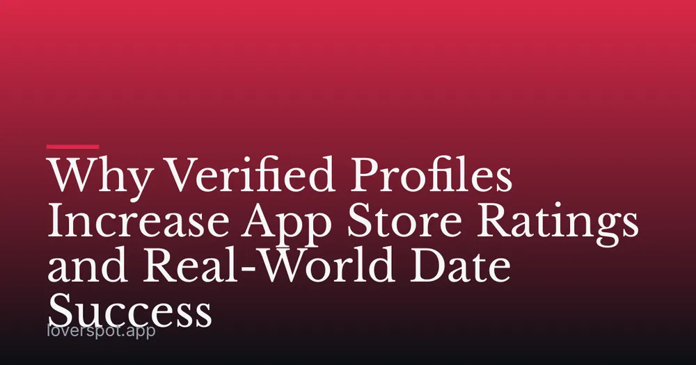 Why Verified Profiles Increase App Store Ratings and Real-World Date Success