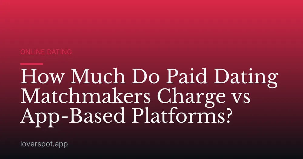 How Much Do Paid Dating Matchmakers Charge vs App-Based Platforms?