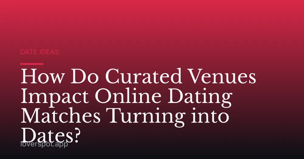 How Do Curated Venues Impact Online Dating Matches Turning into Dates?