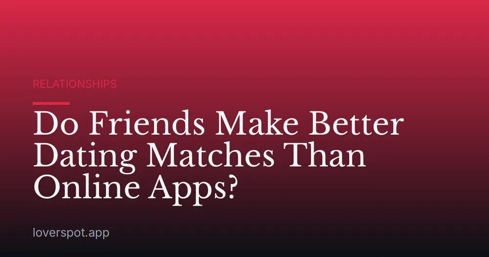Do Friends Make Better Dating Matches Than Online Apps?