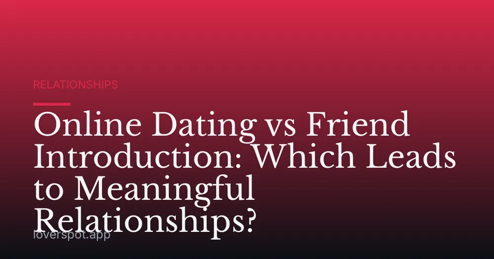 Online Dating vs Friend Introduction: Which Leads to Meaningful Relationships?