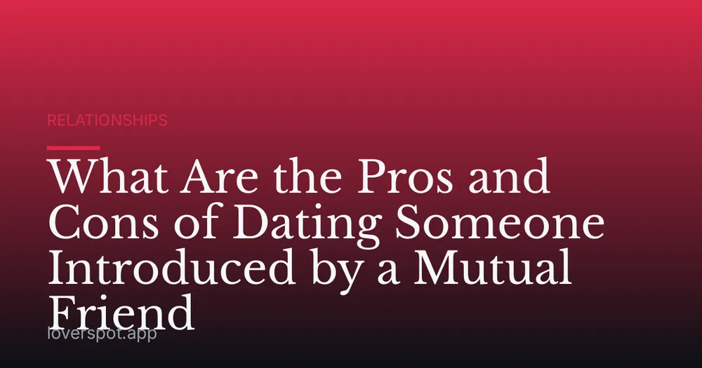 What Are the Pros and Cons of Dating Someone Introduced by a Mutual Friend