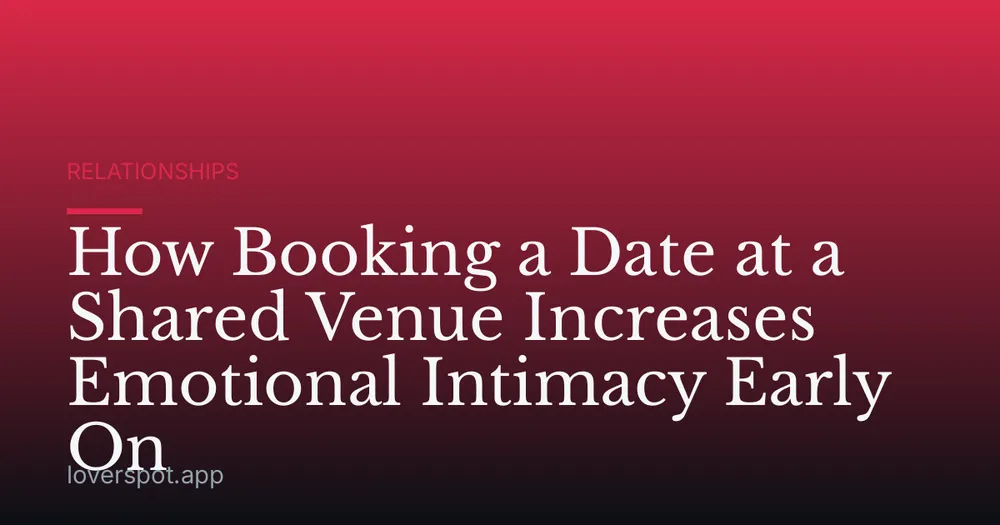 How Booking a Date at a Shared Venue Increases Emotional Intimacy Early On