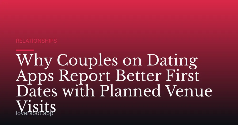 Why Couples on Dating Apps Report Better First Dates with Planned Venue Visits