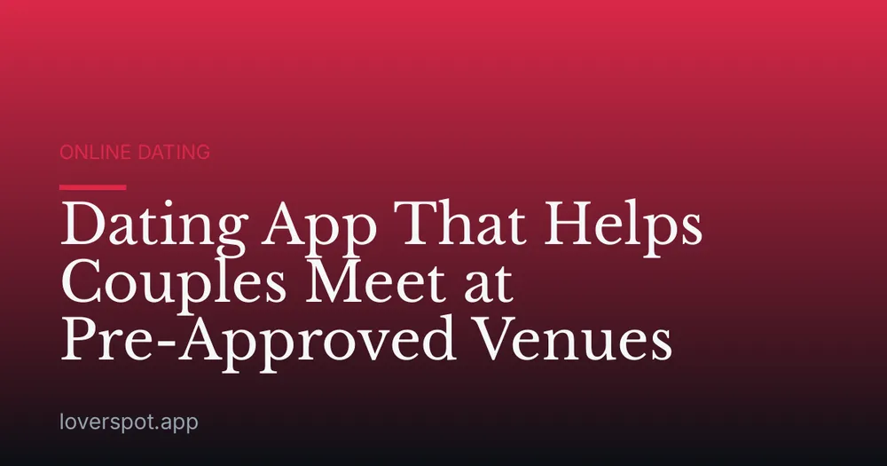 Dating App That Helps Couples Meet at Pre-Approved Venues