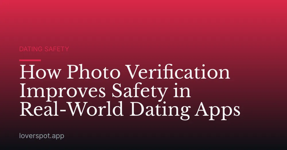 How Photo Verification Improves Safety in Real-World Dating Apps