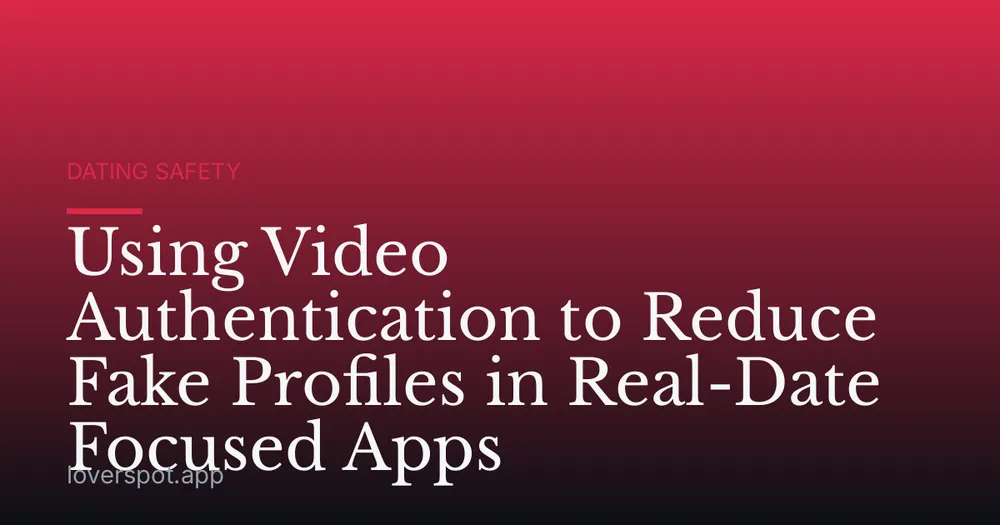 Using Video Authentication to Reduce Fake Profiles in Real-Date Focused Apps