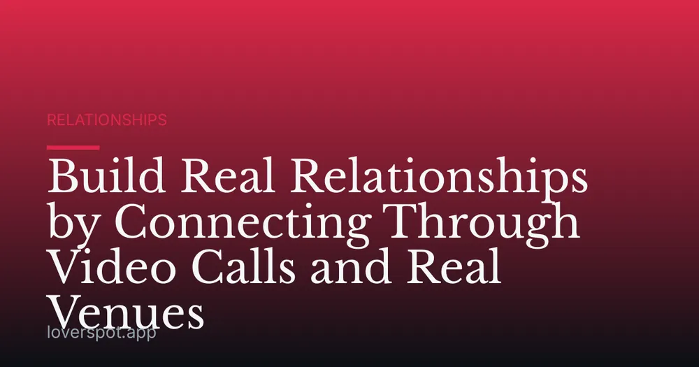 Build Real Relationships by Connecting Through Video Calls and Real Venues