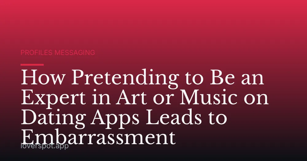 How Pretending to Be an Expert in Art or Music on Dating Apps Leads to Embarrassment