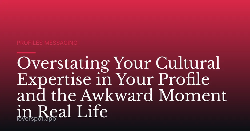 Overstating Your Cultural Expertise in Your Profile and the Awkward Moment in Real Life