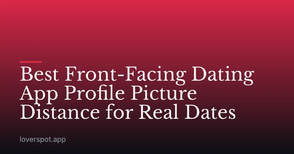 Best Front-Facing Dating App Profile Picture Distance for Real Dates