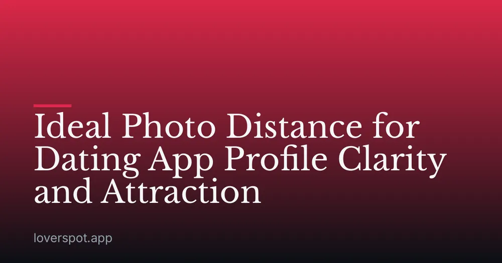 Ideal Photo Distance for Dating App Profile Clarity and Attraction