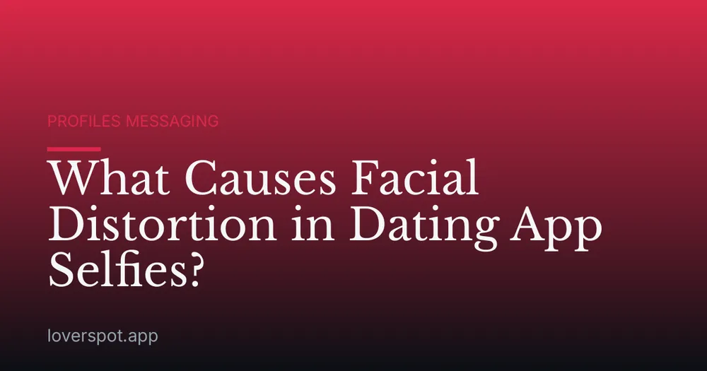 What Causes Facial Distortion in Dating App Selfies?