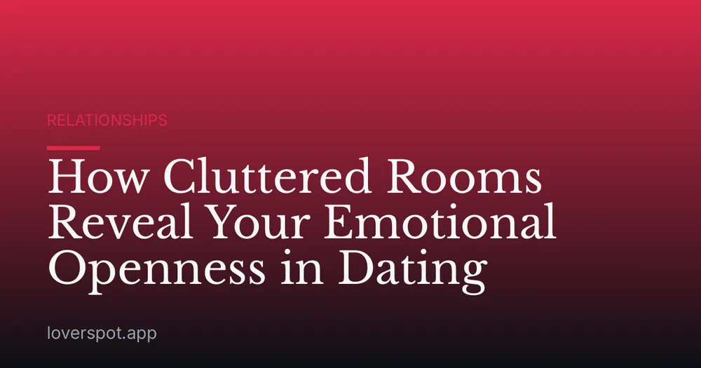 How Cluttered Rooms Reveal Your Emotional Openness in Dating