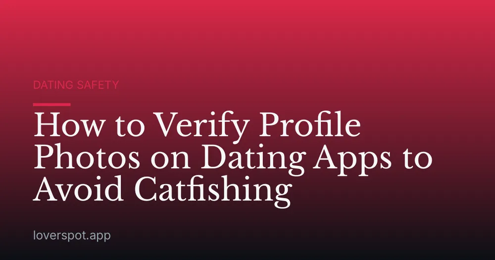 How to Verify Profile Photos on Dating Apps to Avoid Catfishing