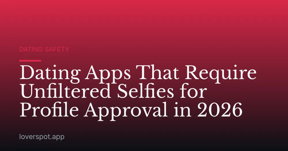 Dating Apps That Require Unfiltered Selfies for Profile Approval in 2026