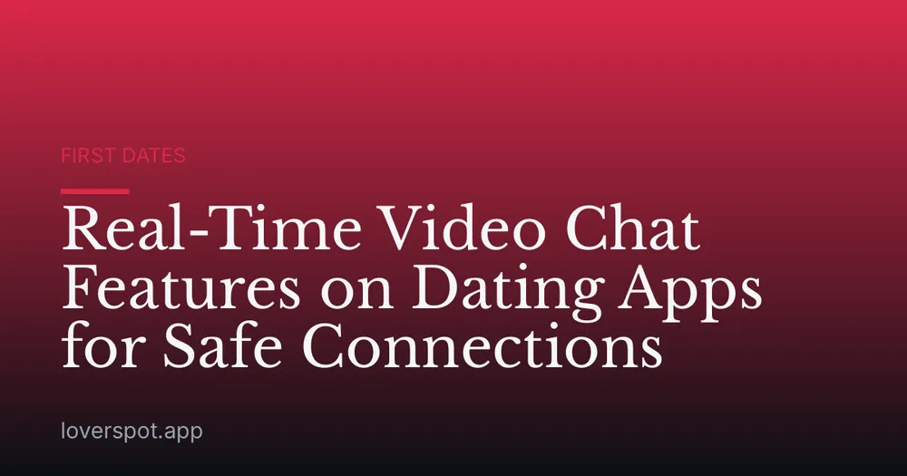 Real-Time Video Chat Features on Dating Apps for Safe Connections