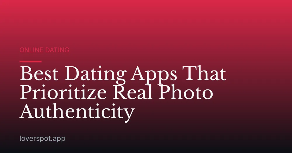 Best Dating Apps That Prioritize Real Photo Authenticity
