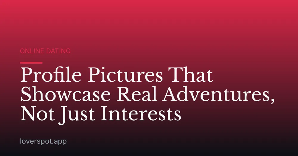 Profile Pictures That Showcase Real Adventures, Not Just Interests