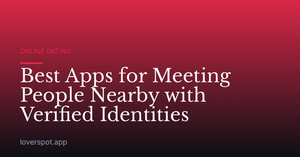 Best Apps for Meeting People Nearby with Verified Identities