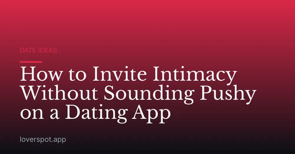How to Invite Intimacy Without Sounding Pushy on a Dating App