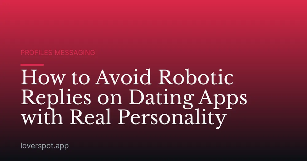 How to Avoid Robotic Replies on Dating Apps with Real Personality