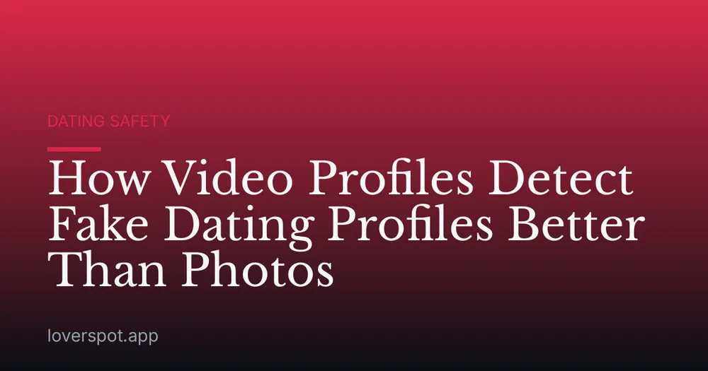 How Video Profiles Detect Fake Dating Profiles Better Than Photos