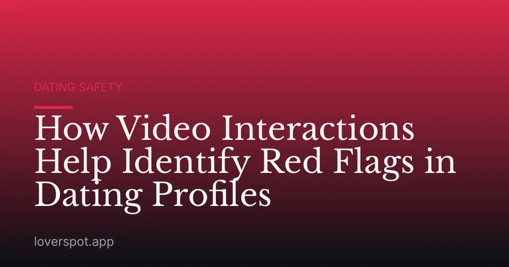 How Video Interactions Help Identify Red Flags in Dating Profiles