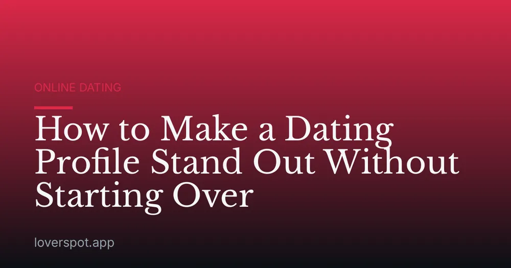 How to Make a Dating Profile Stand Out Without Starting Over