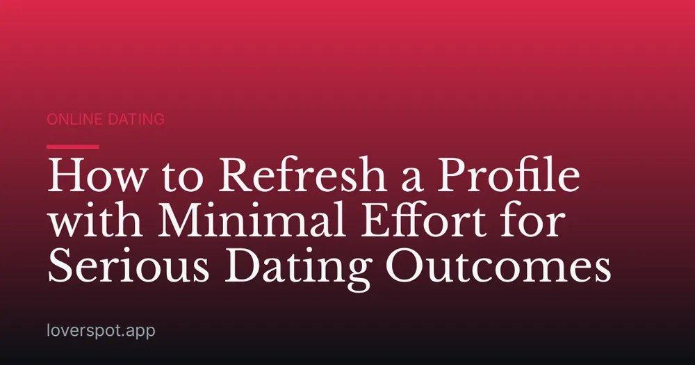 How to Refresh a Profile with Minimal Effort for Serious Dating Outcomes