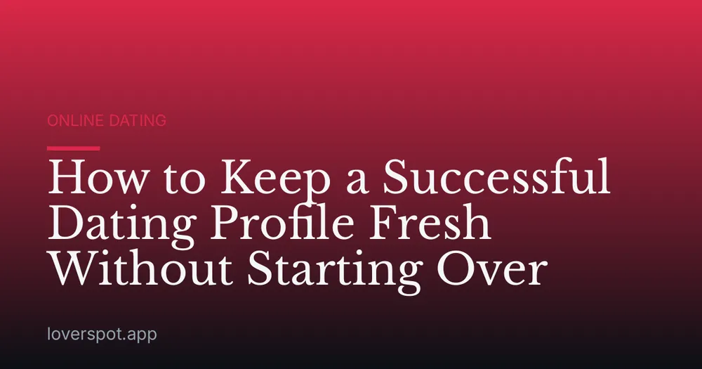 How to Keep a Successful Dating Profile Fresh Without Starting Over
