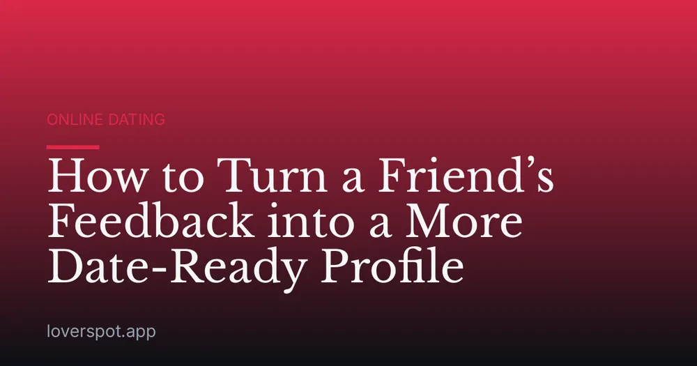 How to Turn a Friend’s Feedback into a More Date-Ready Profile