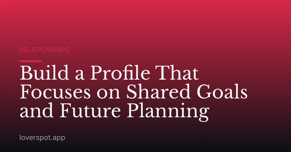 Build a Profile That Focuses on Shared Goals and Future Planning