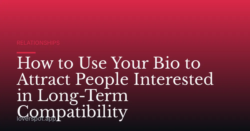 How to Use Your Bio to Attract People Interested in Long-Term Compatibility
