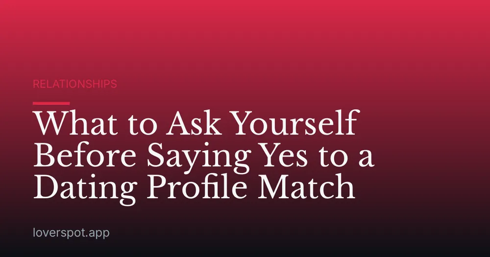What to Ask Yourself Before Saying Yes to a Dating Profile Match