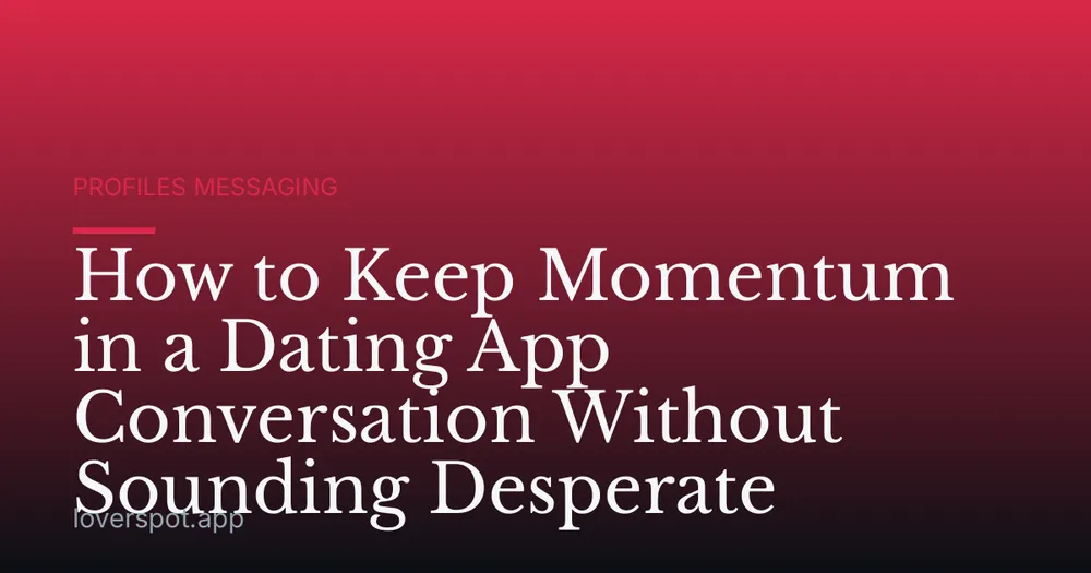 How to Keep Momentum in a Dating App Conversation Without Sounding Desperate