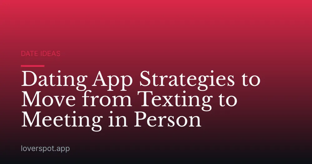 Dating App Strategies to Move from Texting to Meeting in Person