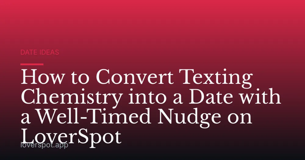 How to Convert Texting Chemistry into a Date with a Well-Timed Nudge on LoverSpot