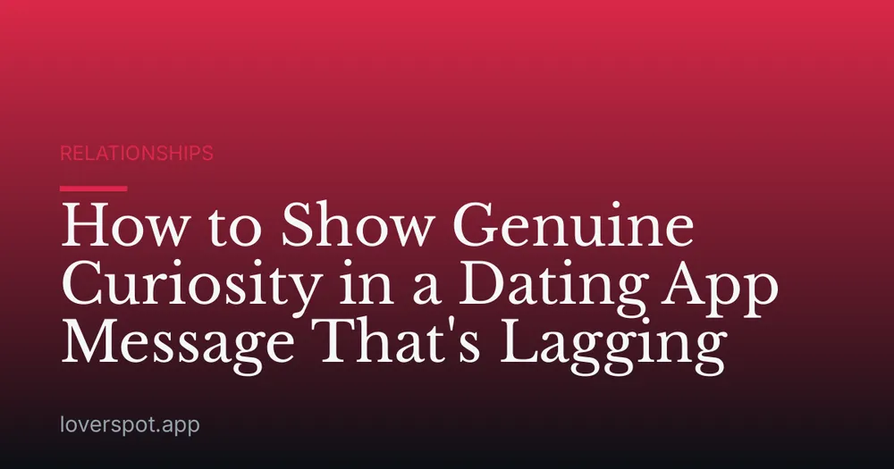 How to Show Genuine Curiosity in a Dating App Message That's Lagging