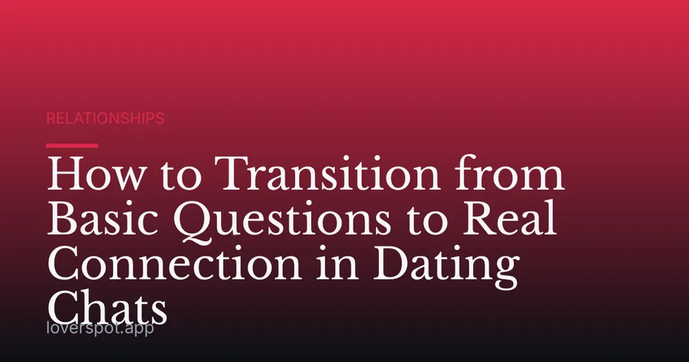 How to Transition from Basic Questions to Real Connection in Dating Chats